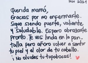 Black text on a white background with a small red heart. Text reads: Nov 2021. Querida mama, Gracias por mo enfermarte. Sigue siendo fuerte, valiente y saludable. Espero abrazarte pronto. Te ves linda en la pan talla pero anoro volver a sentir tu piel y el olor de tu cabello. No olvides tu tapabocas!