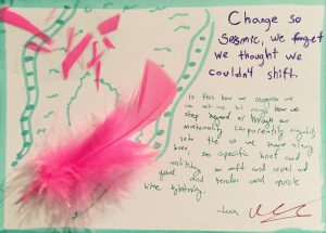 Pink feathers and green line drawing next to text in purple and green, reading: Change so seismic, we forget we thought we couldn't shift. Is this how we recognize we are not one but many, how we step beyond or through our materiality corporeality singularity into the us we have always been, so specific brief and unlikely. So soft and cruel and good and tender and quick like lightning. -Luca