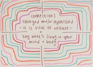 Multi-colored lines surround brown text reading: connections ravaged and/or replenished -it is vital to release- + say what's living in your mind + body