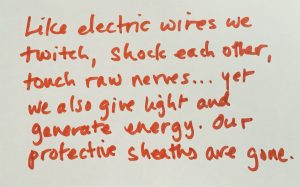 Red text on a white background reads: Like electric wires we twitch, shock each other, touch raw nerves... yet we also give light and generate energy. Our protective sheaths are gone.